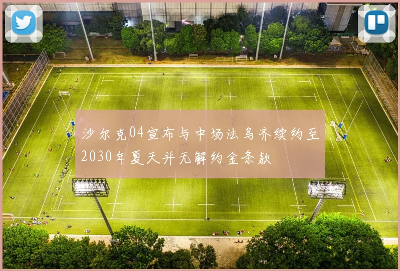 沙尔克04宣布与中场法乌齐续约至2030年夏天并无解约金条款