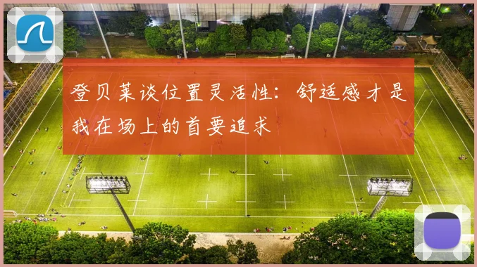 登贝莱谈位置灵活性：舒适感才是我在场上的首要追求