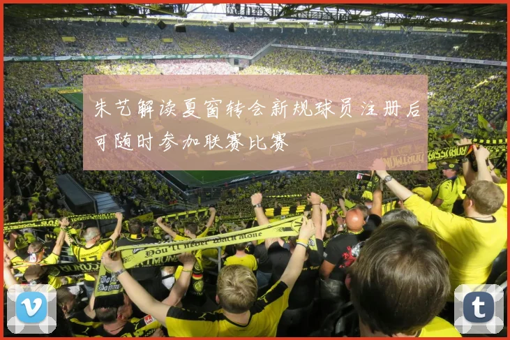 朱艺解读夏窗转会新规球员注册后可随时参加联赛比赛