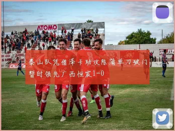 泰山队凭借泽卡助攻陈蒲单刀破门暂时领先广西恒宸1-0