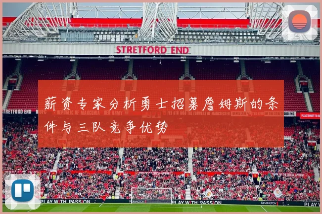 薪资专家分析勇士招募詹姆斯的条件与三队竞争优势
